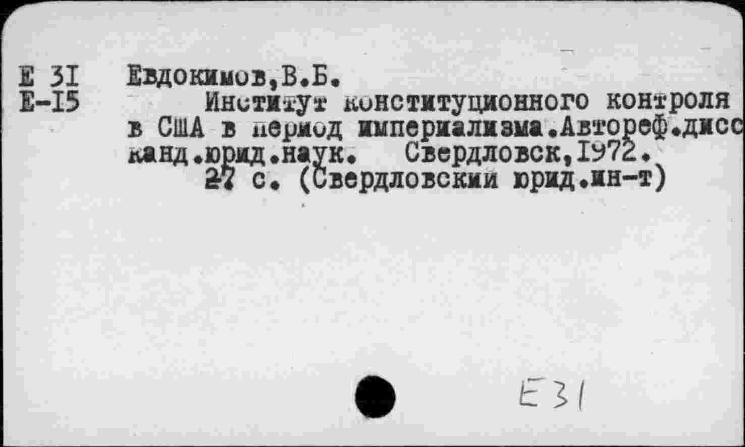 ﻿Е 31 Евдокимов,В.Б.
Е-15	Институт конституционного контроля
в США в период империализма.Автореф*дисс ланд.юрид.наук. Свердловск,1у72.
Й с. (Свердловским юрид.ин-т)